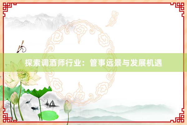 探索调酒师行业：管事远景与发展机遇