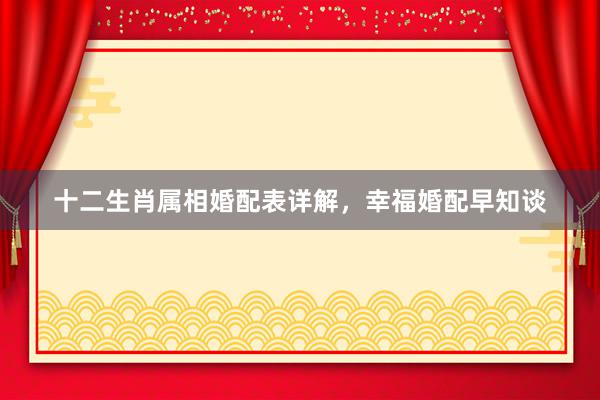 十二生肖属相婚配表详解，幸福婚配早知谈