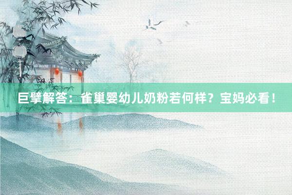 巨擘解答：雀巢婴幼儿奶粉若何样？宝妈必看！