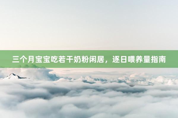 三个月宝宝吃若干奶粉闲居，逐日喂养量指南