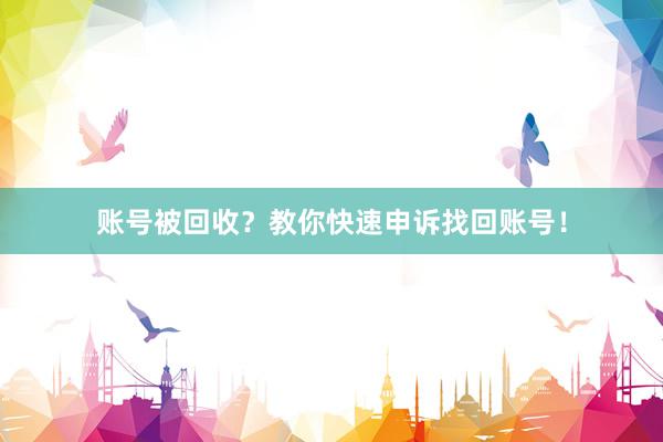 账号被回收？教你快速申诉找回账号！