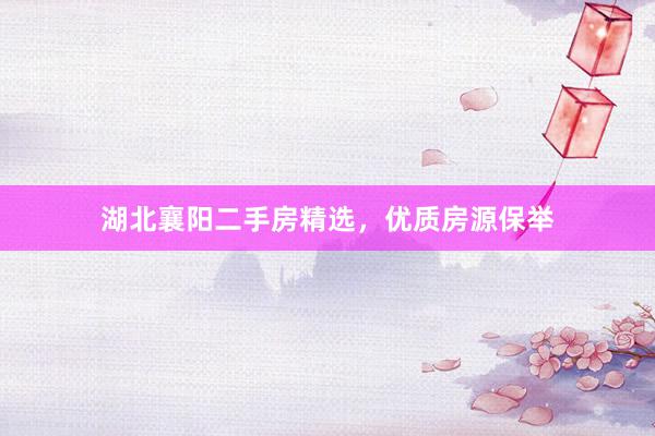 湖北襄阳二手房精选，优质房源保举