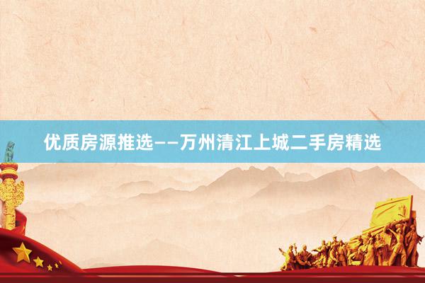 优质房源推选——万州清江上城二手房精选